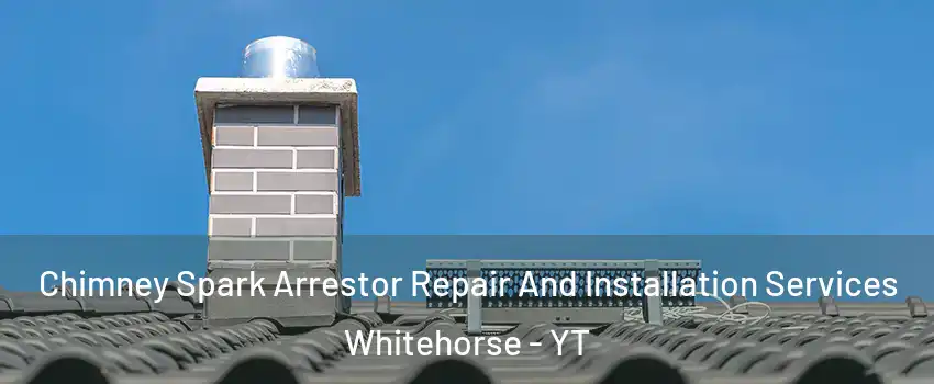  Chimney Spark Arrestor Repair And Installation Services Whitehorse - YT