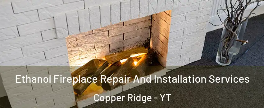  Ethanol Fireplace Repair And Installation Services Copper Ridge - YT