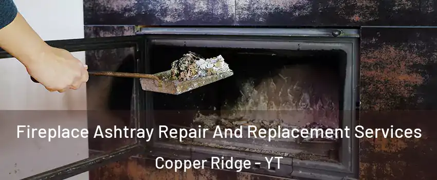  Fireplace Ashtray Repair And Replacement Services Copper Ridge - YT