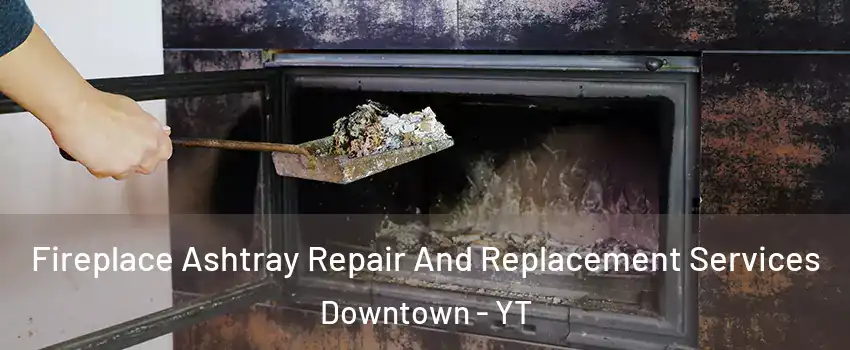  Fireplace Ashtray Repair And Replacement Services Downtown - YT
