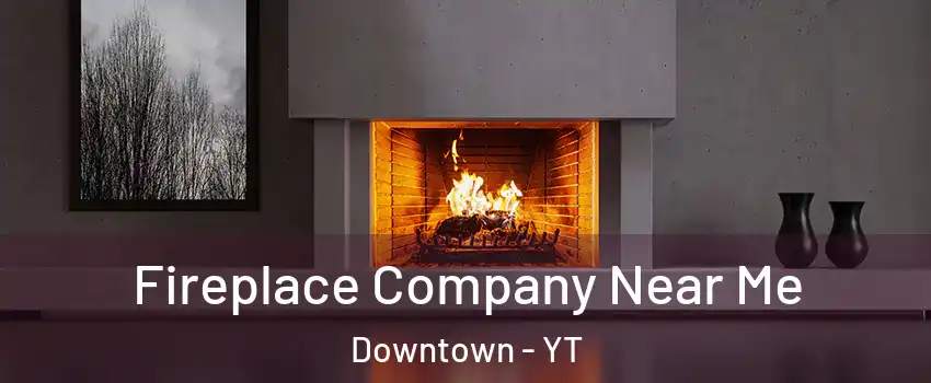  Fireplace Company Near Me Downtown - YT