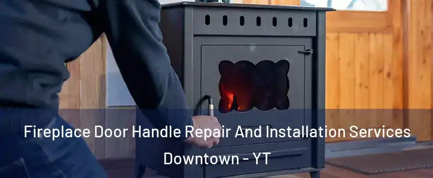  Fireplace Door Handle Repair And Installation Services Downtown - YT