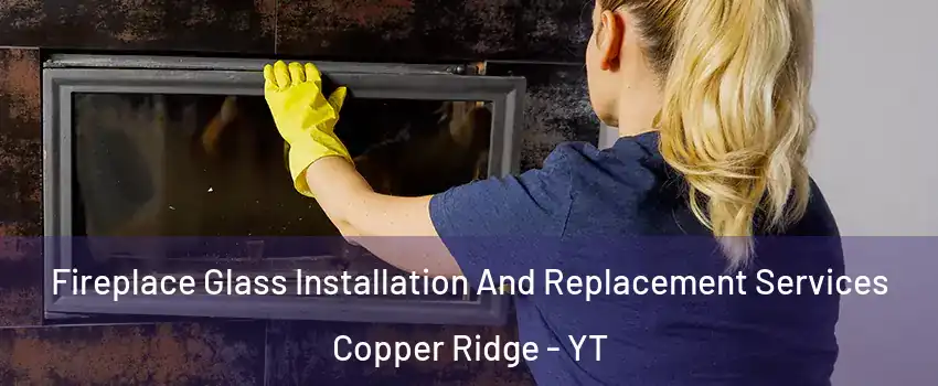  Fireplace Glass Installation And Replacement Services Copper Ridge - YT