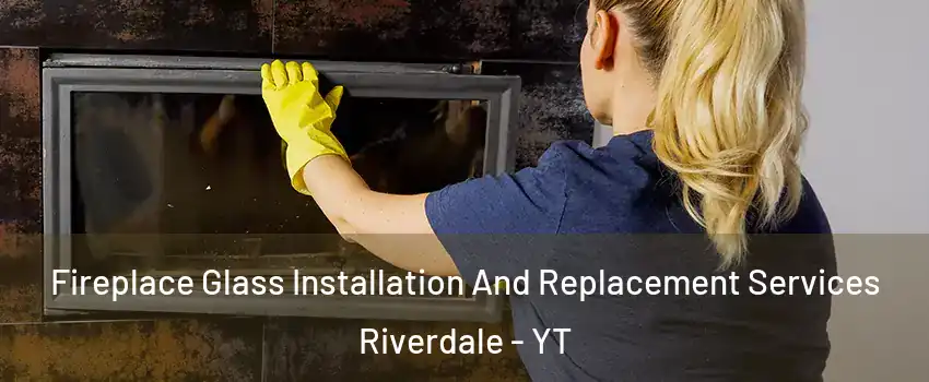  Fireplace Glass Installation And Replacement Services Riverdale - YT