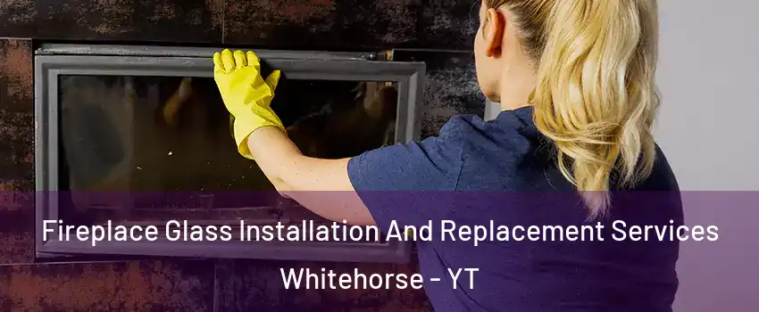  Fireplace Glass Installation And Replacement Services Whitehorse - YT