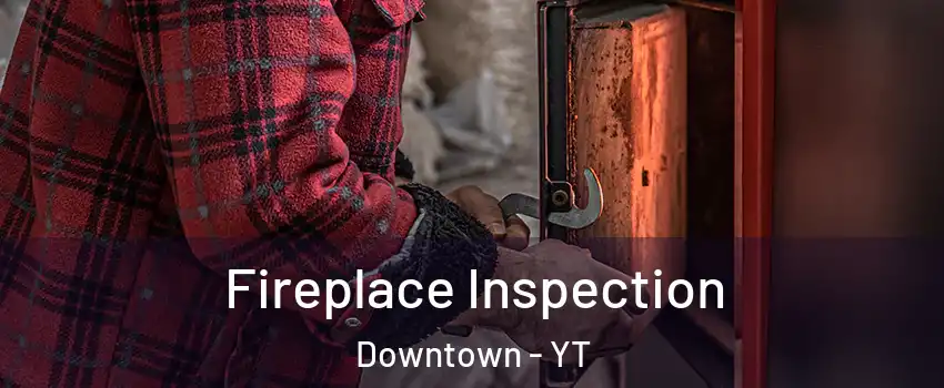  Fireplace Inspection Downtown - YT