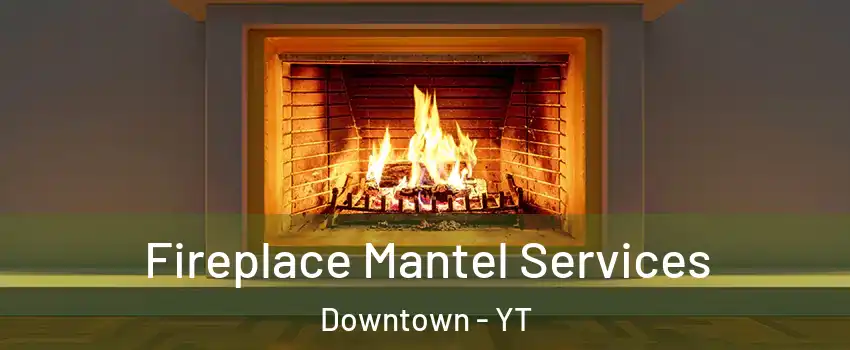  Fireplace Mantel Services Downtown - YT