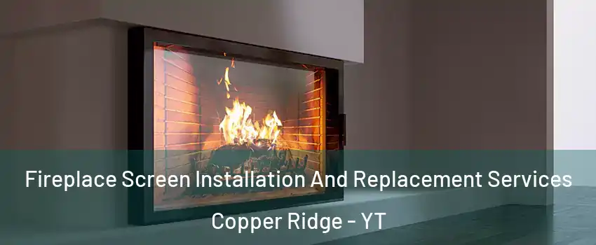  Fireplace Screen Installation And Replacement Services Copper Ridge - YT