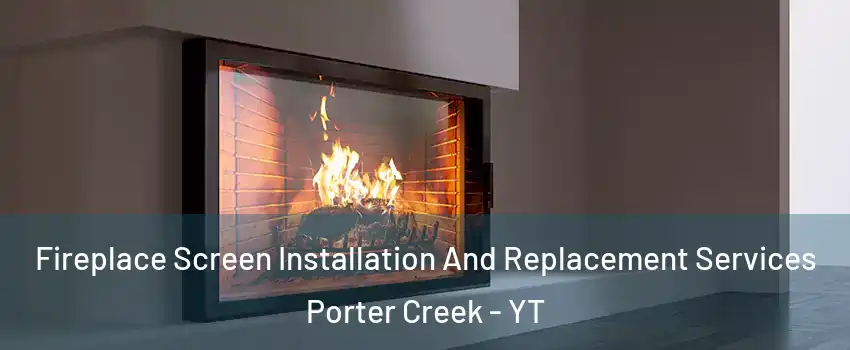 Fireplace Screen Installation And Replacement Services Porter Creek - YT