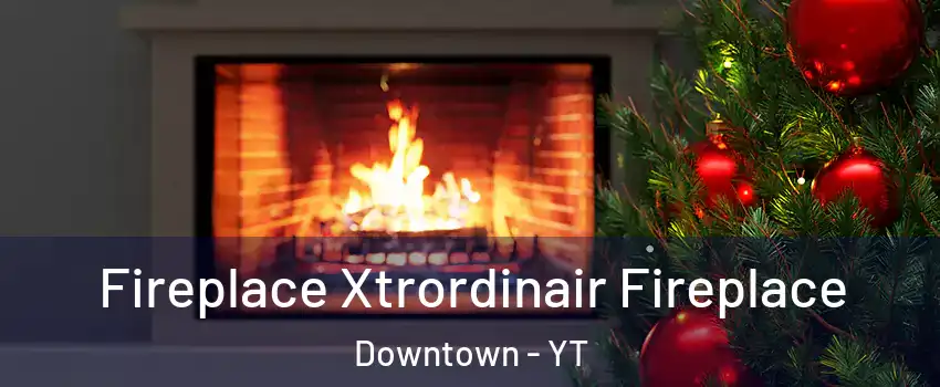  Fireplace Xtrordinair Fireplace Downtown - YT