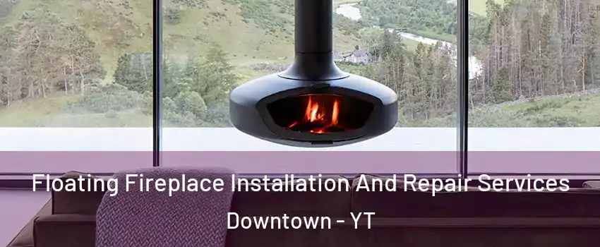  Floating Fireplace Installation And Repair Services Downtown - YT