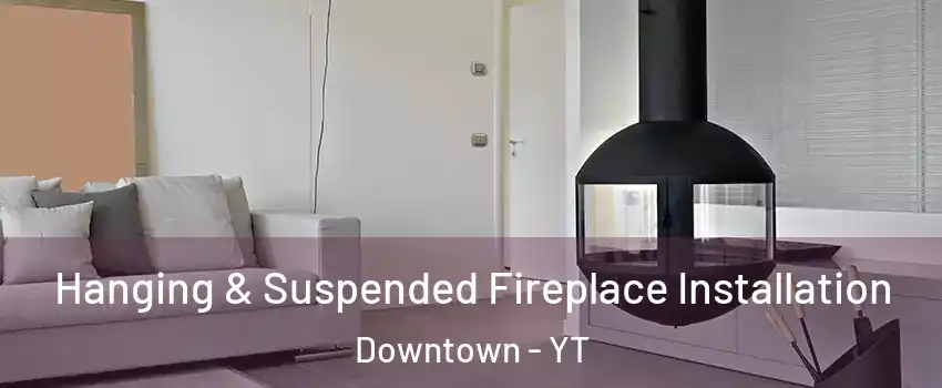  Hanging & Suspended Fireplace Installation Downtown - YT