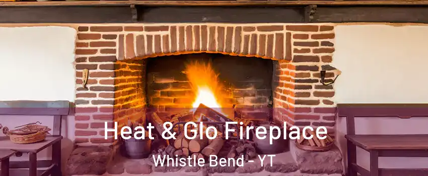  Heat & Glo Fireplace Whistle Bend - YT
