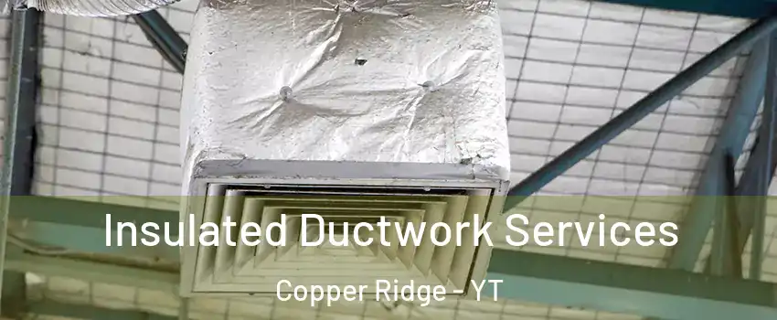  Insulated Ductwork Services Copper Ridge - YT