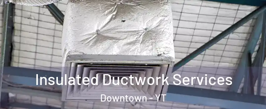  Insulated Ductwork Services Downtown - YT