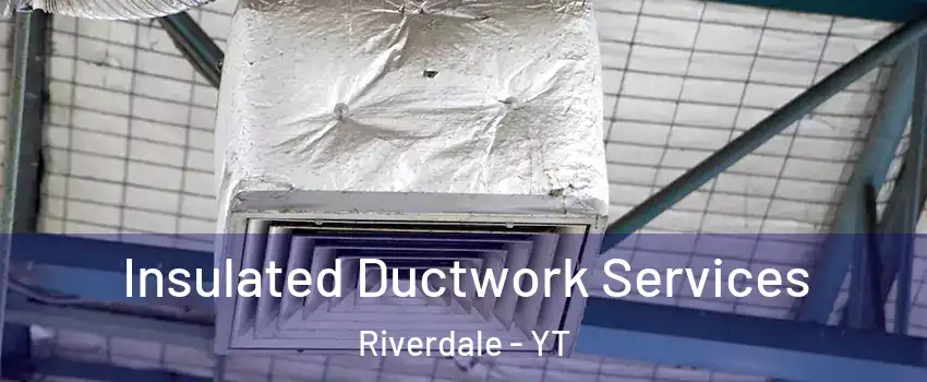  Insulated Ductwork Services Riverdale - YT