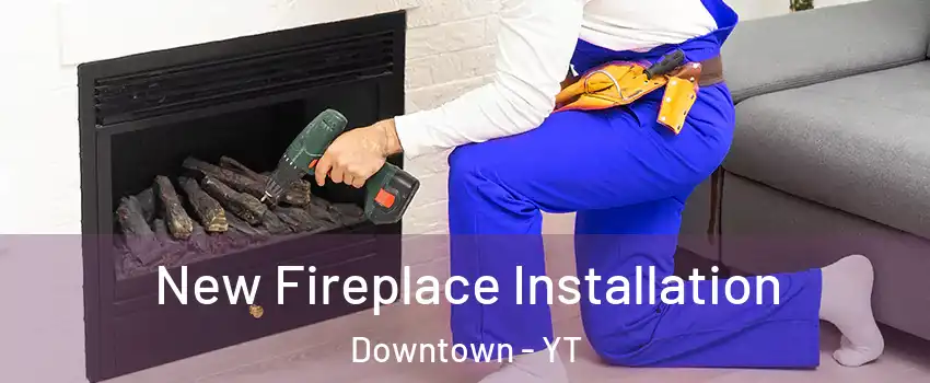  New Fireplace Installation Downtown - YT