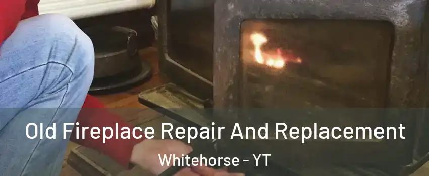 Old Fireplace Repair And Replacement Whitehorse - YT