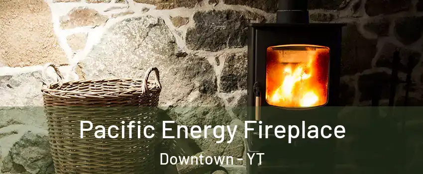  Pacific Energy Fireplace Downtown - YT