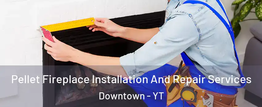  Pellet Fireplace Installation And Repair Services Downtown - YT