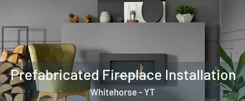  Prefabricated Fireplace Installation Whitehorse - YT