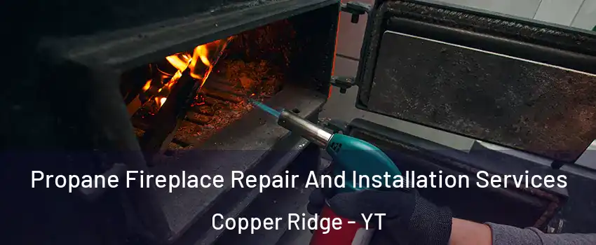  Propane Fireplace Repair And Installation Services Copper Ridge - YT