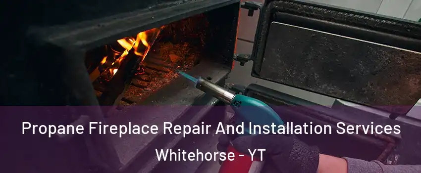  Propane Fireplace Repair And Installation Services Whitehorse - YT