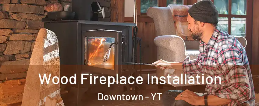  Wood Fireplace Installation Downtown - YT