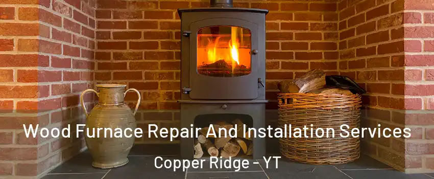  Wood Furnace Repair And Installation Services Copper Ridge - YT