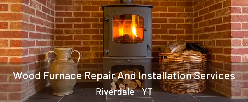  Wood Furnace Repair And Installation Services Riverdale - YT