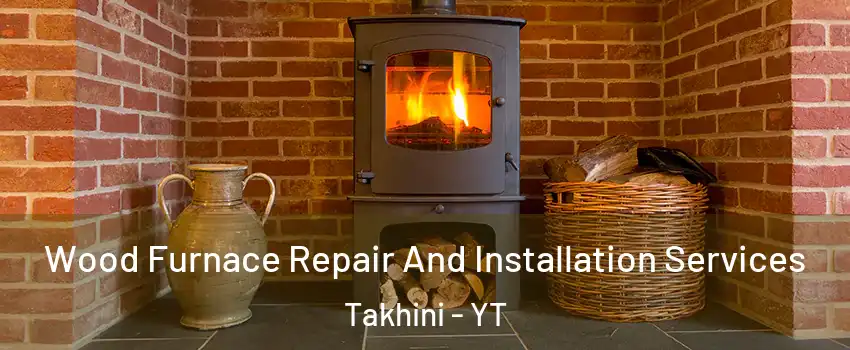  Wood Furnace Repair And Installation Services Takhini - YT