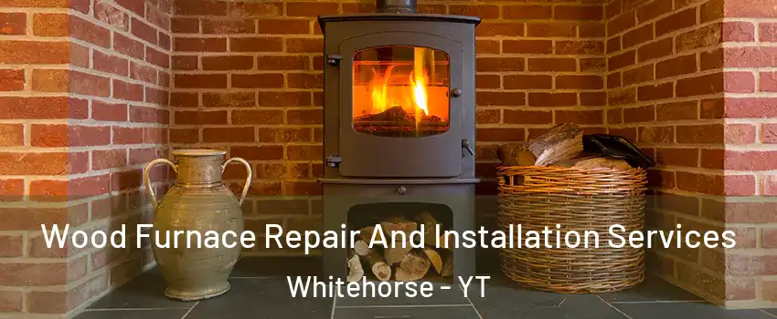  Wood Furnace Repair And Installation Services Whitehorse - YT