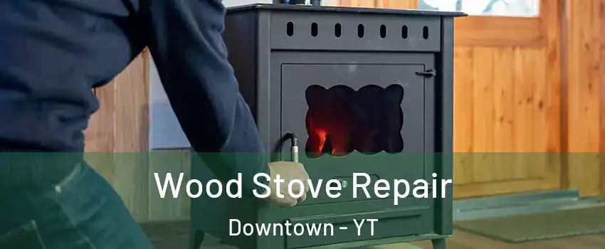  Wood Stove Repair Downtown - YT
